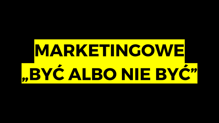 Marketingowe "być albo nie być"