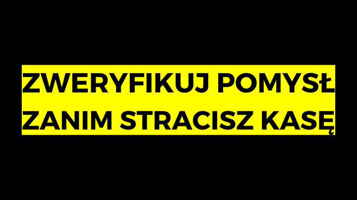 Zweryfikuj pomysł zanim stracisz kasę